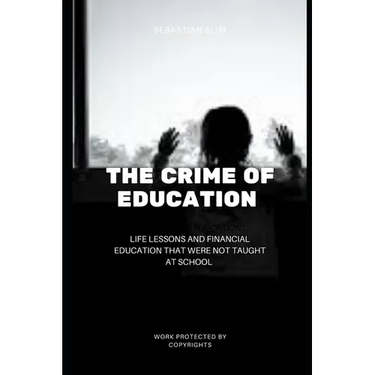The Crime Of Education: Life Lessons and Financial Education That were Not Taught At School