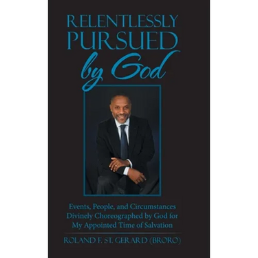 Relentlessly Pursued by God: Events, People, and Circumstances Divinely Choreographed by God for My Appointed Time of Salvation