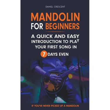 Mandolin For Beginners: A Quick and Easy Introduction to Play Your First Song In 7 Days Even If You've Never Picked Up A Mandolin
