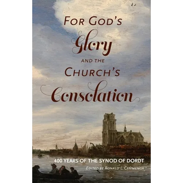 For God's Glory and the Church's Consolation: 400 Years of the Synod of Dordt
