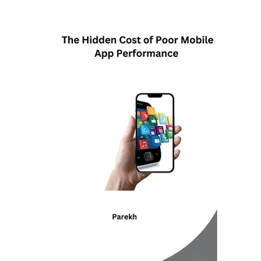 The Hidden Cost of Poor Mobile App Performance