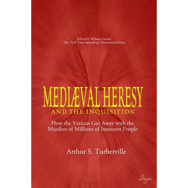 Medieval Heresy and the Inquisition: How the Vatican Got Away with the Murders of Millions of Innocent People