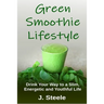 Green Smoothie Lifestyle: Drink Your Way to a Slim, Energetic and Youthful Life