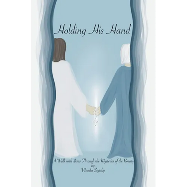 Holding His Hand: A Walk with Jesus Through the Mysteries of the Rosary