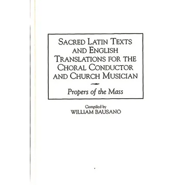 Sacred Latin Texts and English Translations for the Choral Conductor and Church Musician: Propers of the Mass