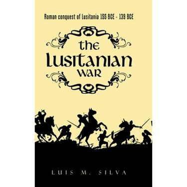 The Lusitanian War: Roman Conquest of Lusitania 155 Bce - 139 Bce