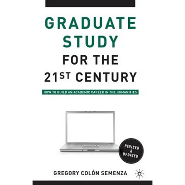 Graduate Study for the Twenty-First Century: How to Build an Academic Career in the Humanities