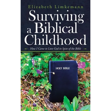 Surviving a Biblical Childhood: How I Came to Love God in Spite of the Bible