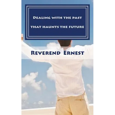 Dealing with the past that haunts the future: Eliminating past hurts that robs you of present joy and destroys your future peace