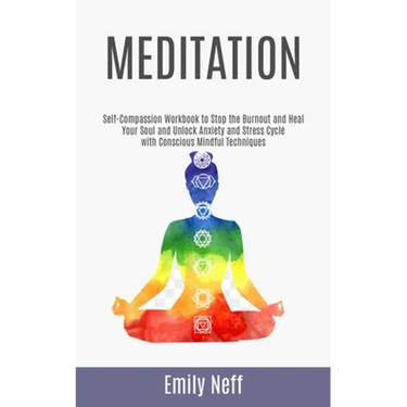 Meditation: Self-Compassion Workbook to Stop the Burnout and Heal Your Soul and Unlock Anxiety and Stress Cycle with Conscious Mindful Techniques