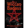 Be a Wiccan Badass: Become More Confident and Unleash Your Inner Power