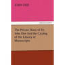 The Private Diary of Dr. John Dee and the Catalog of His Library of Manuscripts