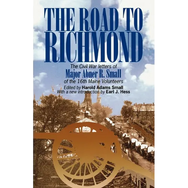 The Road to Richmond: The Civil War Letters of Major Abner R. Small of the 16th Maine Volunteers.