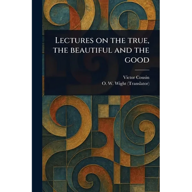 Lectures on the True, the Beautiful and the Good