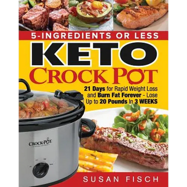 5-Ingredients or Less Keto Crock Pot Cookbook: 21 Day for Rapid Weight Loss and Burn Fat Forever- Lose up to 20 Pounds in 3 Weeks