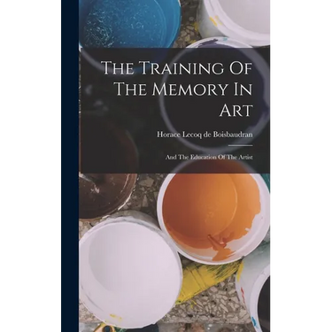 The Training Of The Memory In Art: And The Education Of The Artist