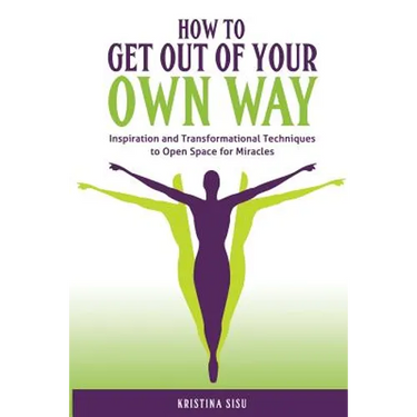 How to Get Out of Your Own Way: Inspiration and Transformational Techniques to Open Space for Miracles