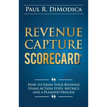 Revenue Capture Scorecard: How to Grow Your Business Using Action Steps, Metrics and a Planned Process