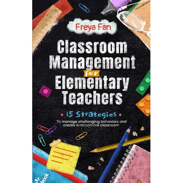 Classroom Management for Elementary Teachers: 15 Strategies to Manage Challenging Behaviors and Create a Responsive Classroom