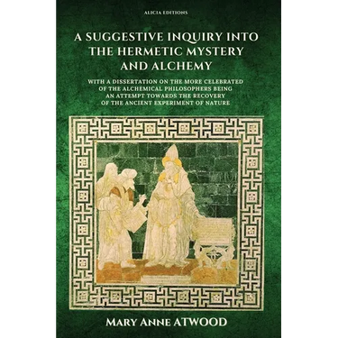 A Suggestive Inquiry into the Hermetic Mystery and Alchemy: with a dissertation on the more celebrated of the Alchemical Philosophers being an attempt