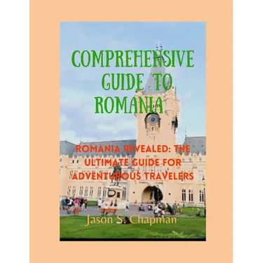 Comprehensive guide to romania: Romania revealed: The ultimate guide for adventurous travelers