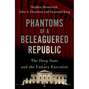 Phantoms of a Beleaguered Republic: The Deep State and the Unitary Executive