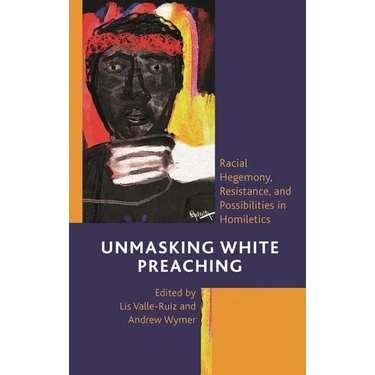 Unmasking White Preaching: Racial Hegemony, Resistance, and Possibilities in Homiletics