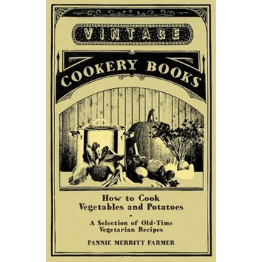 How to Cook Vegetables and Potatoes - A Selection of Old-Time Vegetarian Recipes