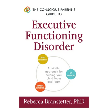 The Conscious Parent's Guide to Executive Functioning Disorder: A Mindful Approach for Helping Your Child Focus and Learn