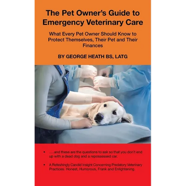 The Pet Owner's Guide to Emergency Veterinary Care: What Every Pet Owner Should Know to Protect Themselves, Their Pet and Their Finances