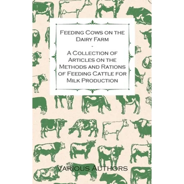 Feeding Cows on the Dairy Farm - A Collection of Articles on the Methods and Rations of Feeding Cattle for Milk Production