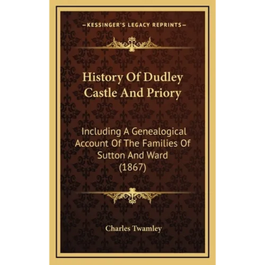 History Of Dudley Castle And Priory: Including A Genealogical Account Of The Families Of Sutton And Ward (1867)