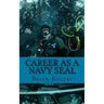 Career As a Navy SEAL: Career As a Navy SEAL: What They Do, How to Become One, and What the Future Holds!