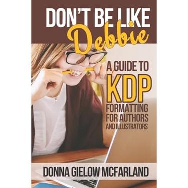 Don't Be Like Debbie: A Guide to KDP Formatting for Authors and Illustrators
