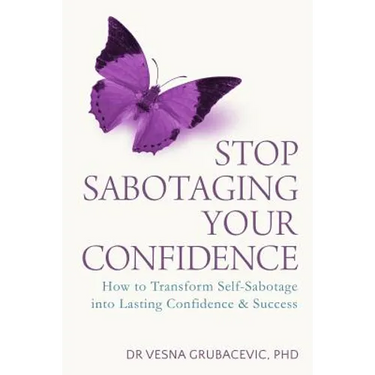 Stop Sabotaging Your Confidence: How to transform self-sabotage into lasting confidence and success