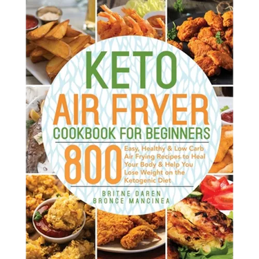 Keto Air Fryer Cookbook for Beginners: 800 Easy, Healthy & Low Carb Air Frying Recipes to Heal Your Body & Help You Lose Weight on the Ketogenic Diet
