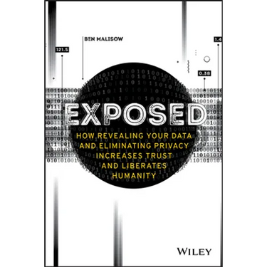 Exposed - How Revealing Your Data and EliminatingPrivacy Increases Trust and Liberates Humanity