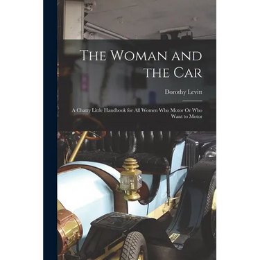 The Woman and the Car: A Chatty Little Handbook for All Women Who Motor Or Who Want to Motor