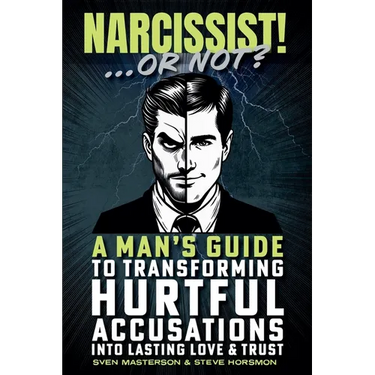 Narcissist! ... Or Not?: A Man's Guide to Transforming Hurtful Accusations into Lasting Love & Trust