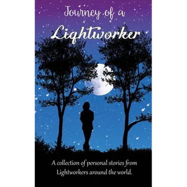Journey of a Lightworker: A collection of personal stories from Lightworkers around the world