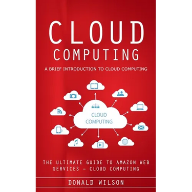Cloud Computing: A Brief Introduction to Cloud Computing (The Ultimate Guide to Amazon Web Services - Cloud Computing)