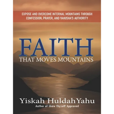 Faith that Moves Mountains: Expose and Overcome Internal Mountains Through Confession, Prayer, and Yahusha's Authority