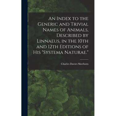 An Index to the Generic and Trivial Names of Animals, Described by Linnaeus, in the 10th and 12th Editions of his "Systema Naturae."
