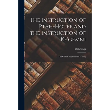 The Instruction of Ptah-hotep and the Instruction of Ke'gemni; the Oldest Books in the World;