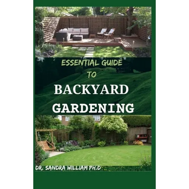 Essential Guide to Backyard Gardening: A simple Guide On How to Start and Sustain a Self Sufficient Thriving Organic Vegetable Garden even if you are