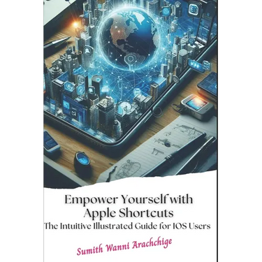 Empower Yourself with Apple Shortcuts: The Intuitive Illustrated Guide for IOS Users