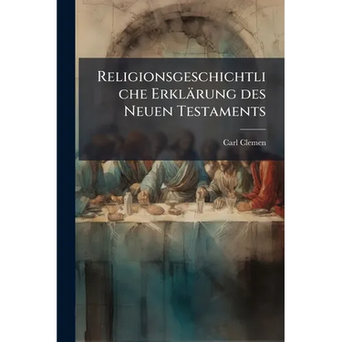Religionsgeschichtliche Erklärung des Neuen Testaments: Die Abhängigkeit des Ältesten Christentums von Nichtjüdischen Religionen und Philosophischen S