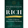 Permission to be Rich: 5 Steps to Become More Powerful Than Money