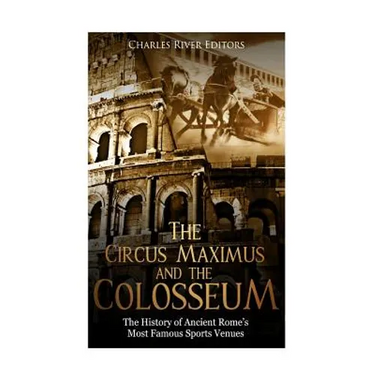 The Circus Maximus and the Colosseum: The History of Ancient Rome's Most Famous Sports Venues