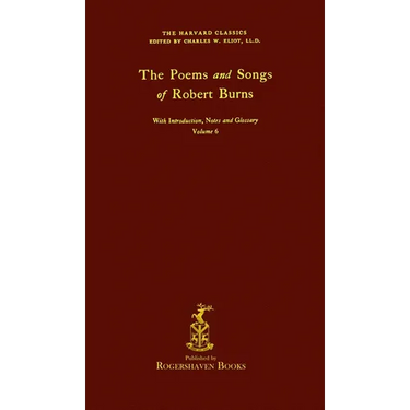 The Harvard Classics: Volume 6 - Poems and songs by Robert Burns (Rogershaven Facsimile Edition)